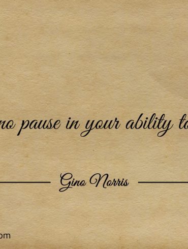 There is no pause in your ability to do good ginonorrisquotes