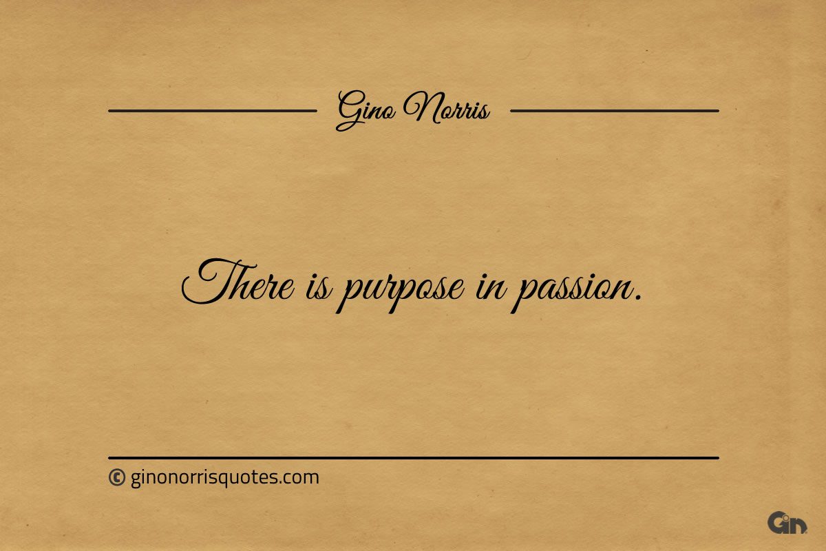 There is purpose in passion ginonorrisquotes