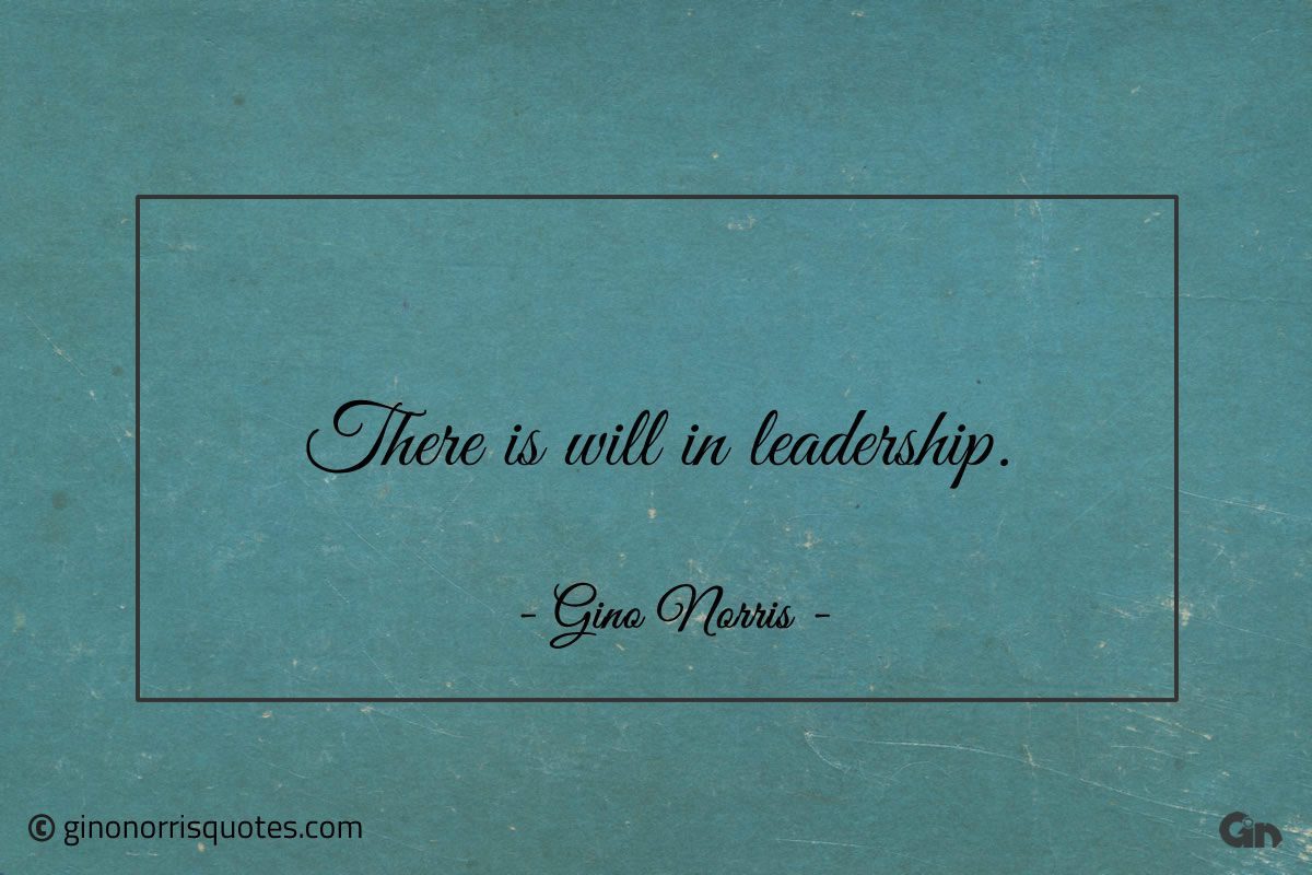 There is will in leadership ginonorrisquotes