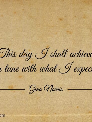 This day I shall achieve in tune with what I expect ginonorrisquotes