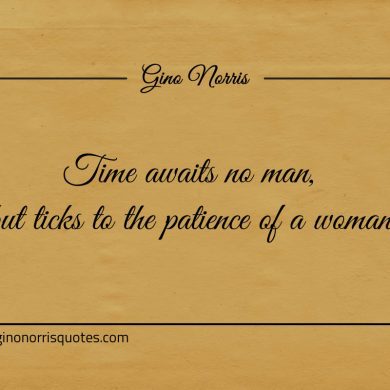 Time awaits no man but ticks to the patience of a woman ginonorrisquotes