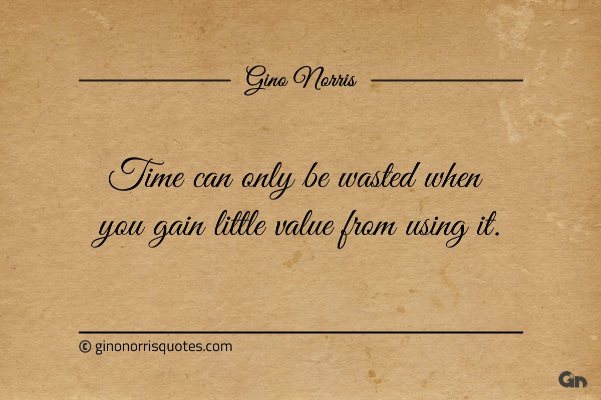 Time can only be wasted ginonorrisquotes