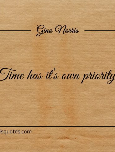 Time has its own priority ginonorrisquotes