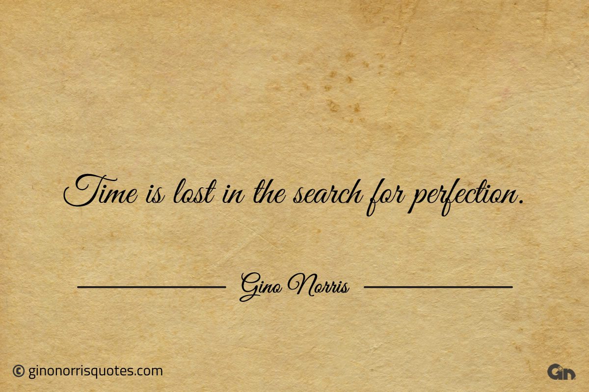 Time is lost in the search for perfection ginonorrisquotes
