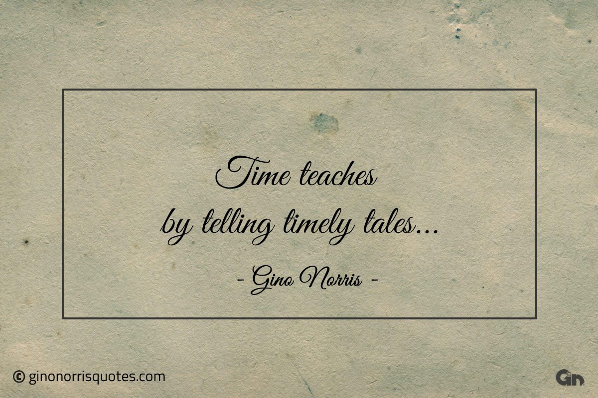 Time teaches by telling timely tales ginonorrisquotes