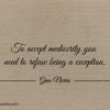 To accept mediocrity you need to refuse being a exception ginonorrisquotes