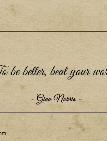 To be better beat your worse ginonorrisquotes