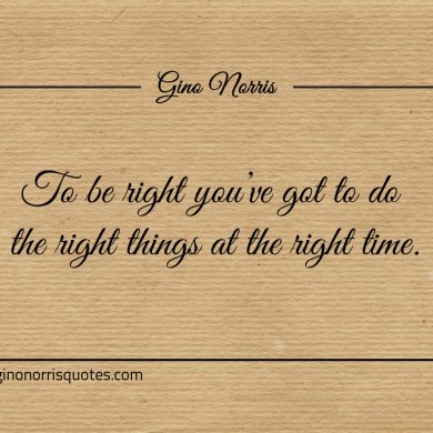 To be right youve got to do the right thing ginonorrisquotes