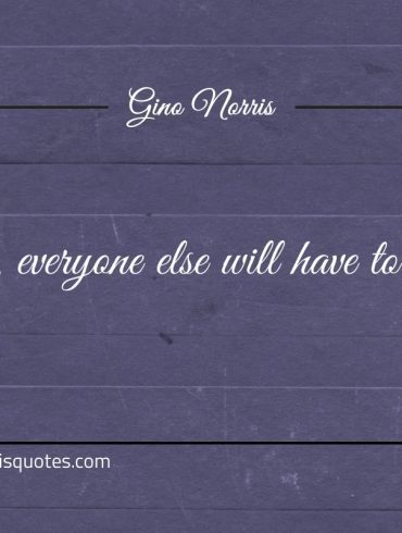 To be you everyone else will have to be different ginonorrisquotes
