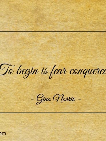 To begin is fear conquered ginonorrisquotes