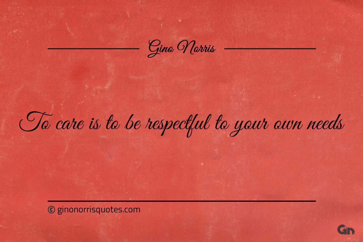 To care is to be respectful to your own needs ginonorrisquotes