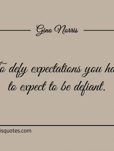 To defy expectations you have to expect to be defiant ginonorrisquotes