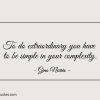 To do extraordinary you have to be simple in your complexity ginonorrisquotes