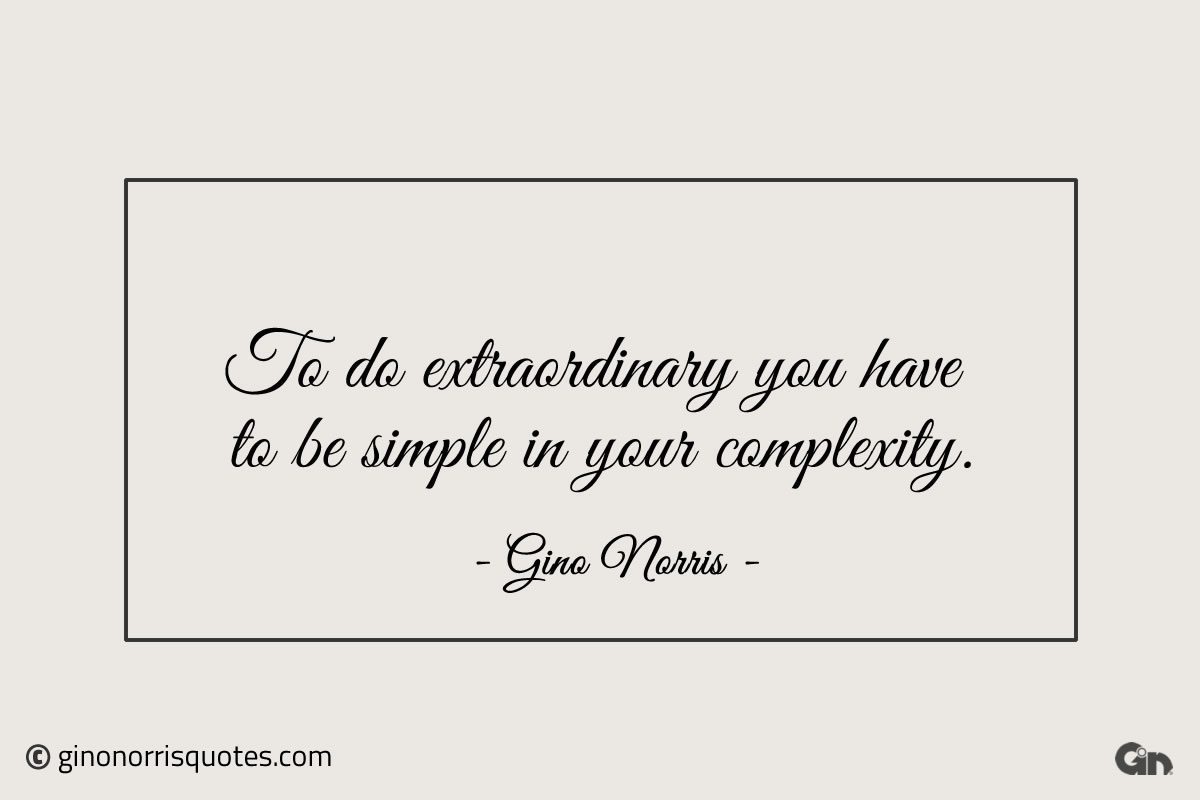 To do extraordinary you have to be simple in your complexity ginonorrisquotes