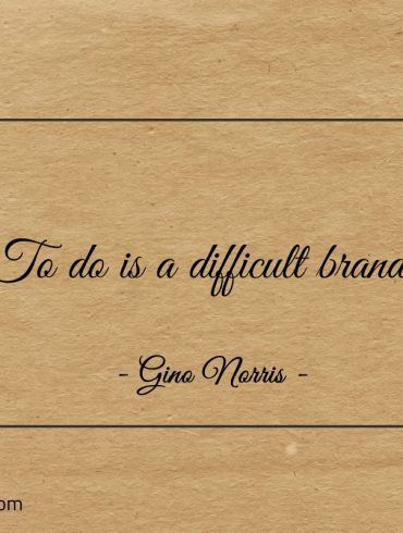 To do is a difficult brand ginonorrisquotes