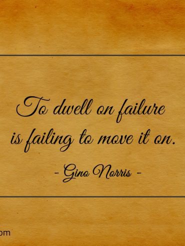 To dwell on failure is failing to move it on ginonorrisquotes