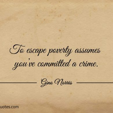 To escape poverty assumes youve committed a crime ginonorrisquotes