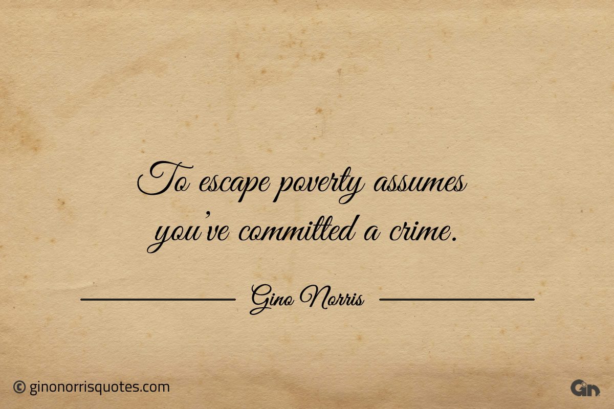 To escape poverty assumes youve committed a crime ginonorrisquotes