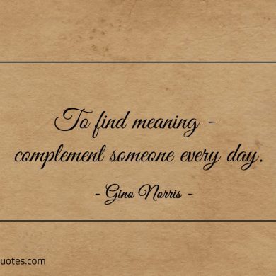 To find meaning complement someone every day ginonorrisquotes