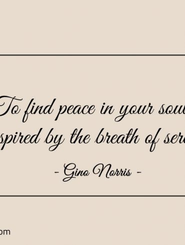 To find peace in your soul ginonorrisquotes
