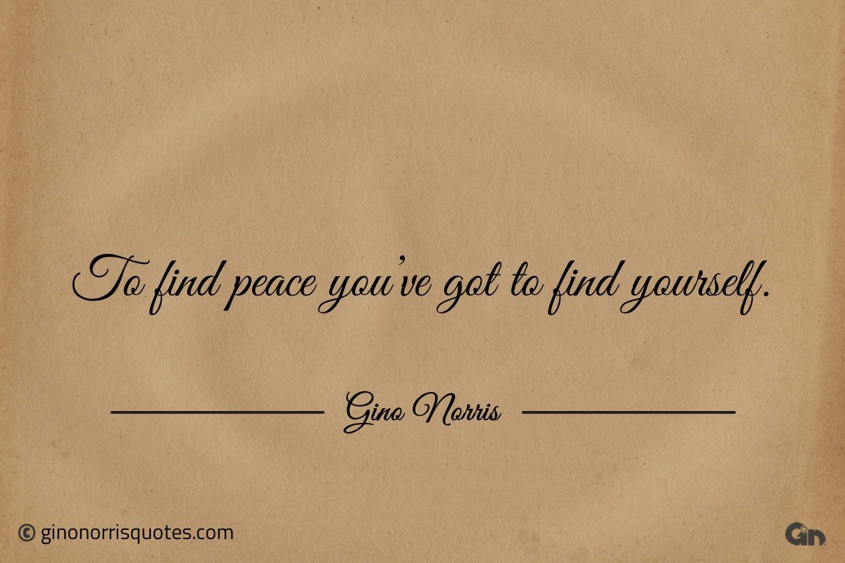 To find peace youve got to find yourself ginonorrisquotes