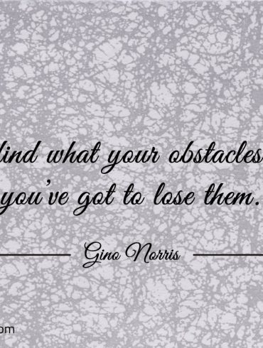 To find what your obstacles are youve got to lose them ginonorrisquotes