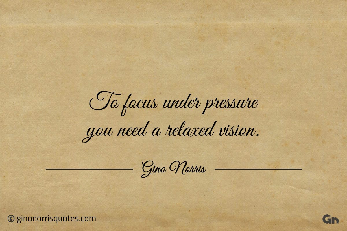 To focus under pressure you need a relaxed vision ginonorrisquotes