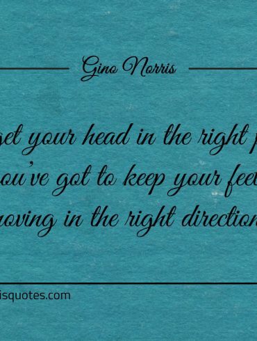To get your head in the right place ginonorrisquotes