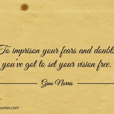 To imprison your fears and doubts ginonorrisquotes