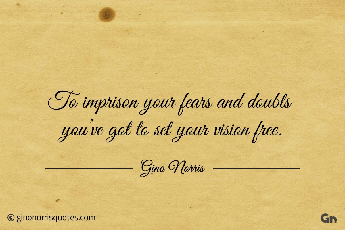 To imprison your fears and doubts ginonorrisquotes