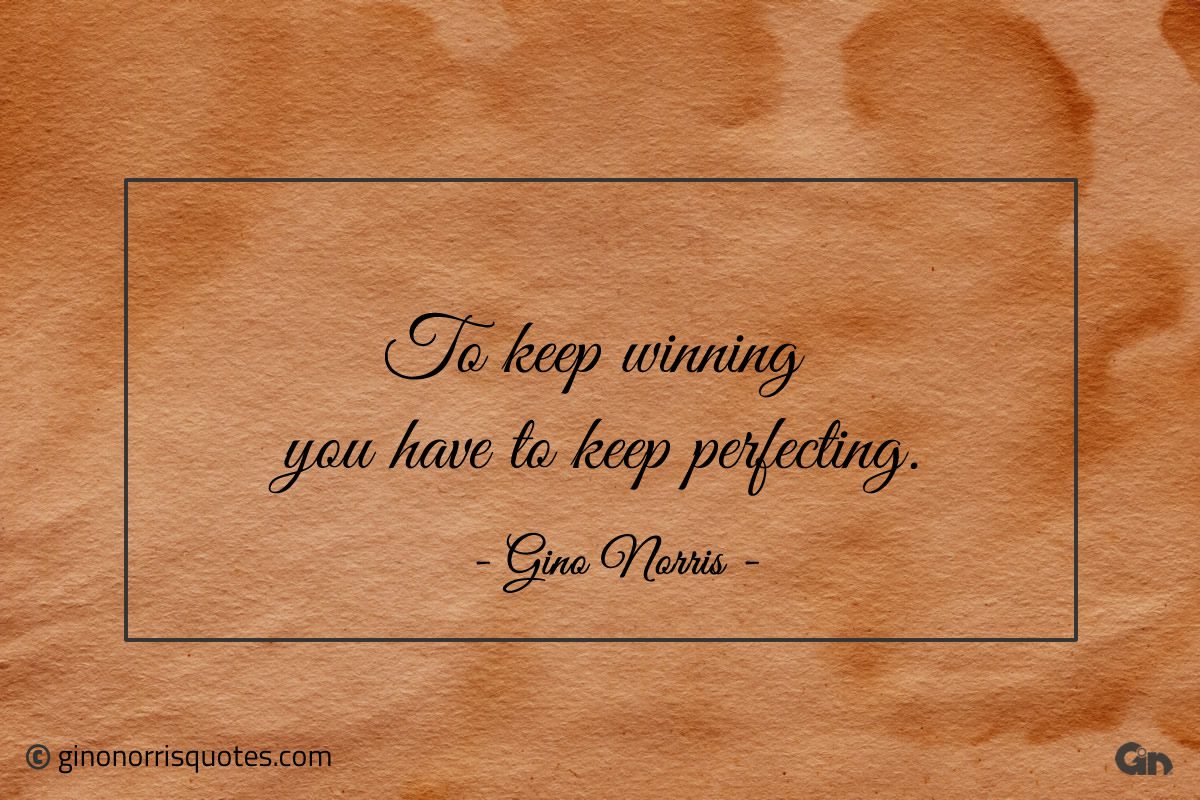 To keep winning you have to keep perfecting ginonorrisquotes