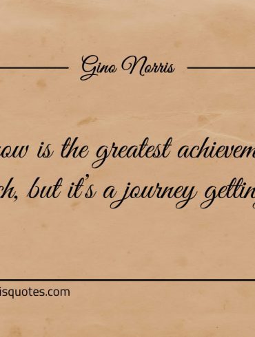 To know is the greatest achievement we can reach ginonorrisquotes
