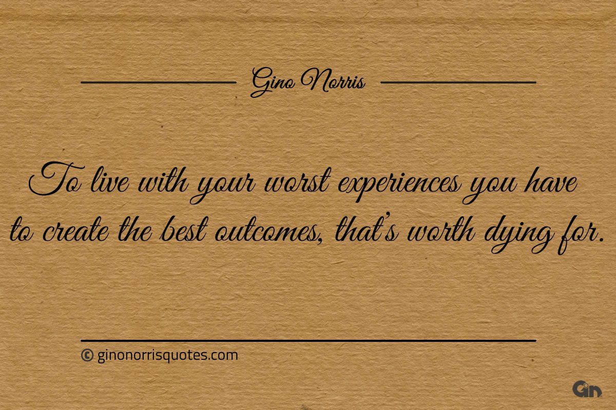 To live with your worst experiences ginonorrisquotes