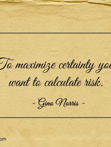 To maximize certainty you want to calculate risk ginonorrisquotes