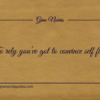 To rely youve got to convince self first ginonorrisquotes
