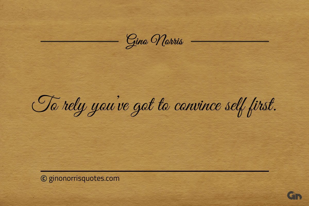 To rely youve got to convince self first ginonorrisquotes