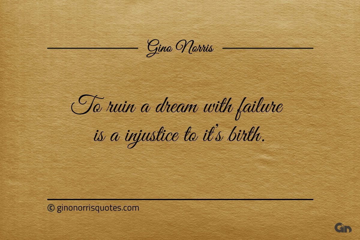 To ruin a dream with failure is a injustice to its birth ginonorrisquotes