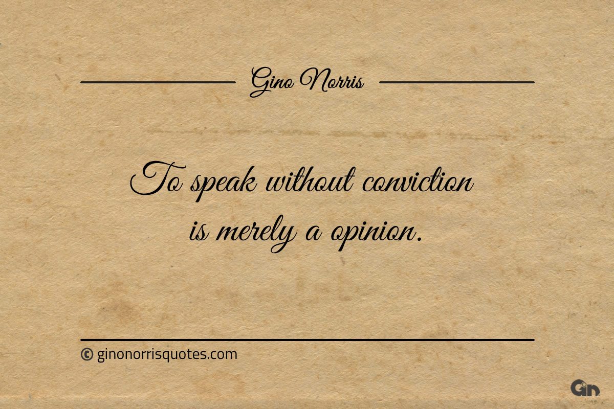 To speak without conviction is merely a opinion ginonorrisquotes