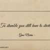To stumble you still have to start ginonorrisquotes