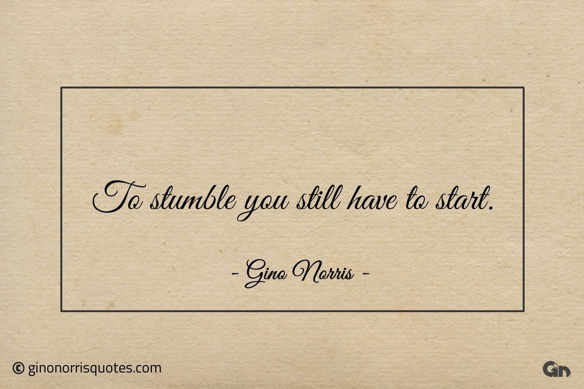 To stumble you still have to start ginonorrisquotes