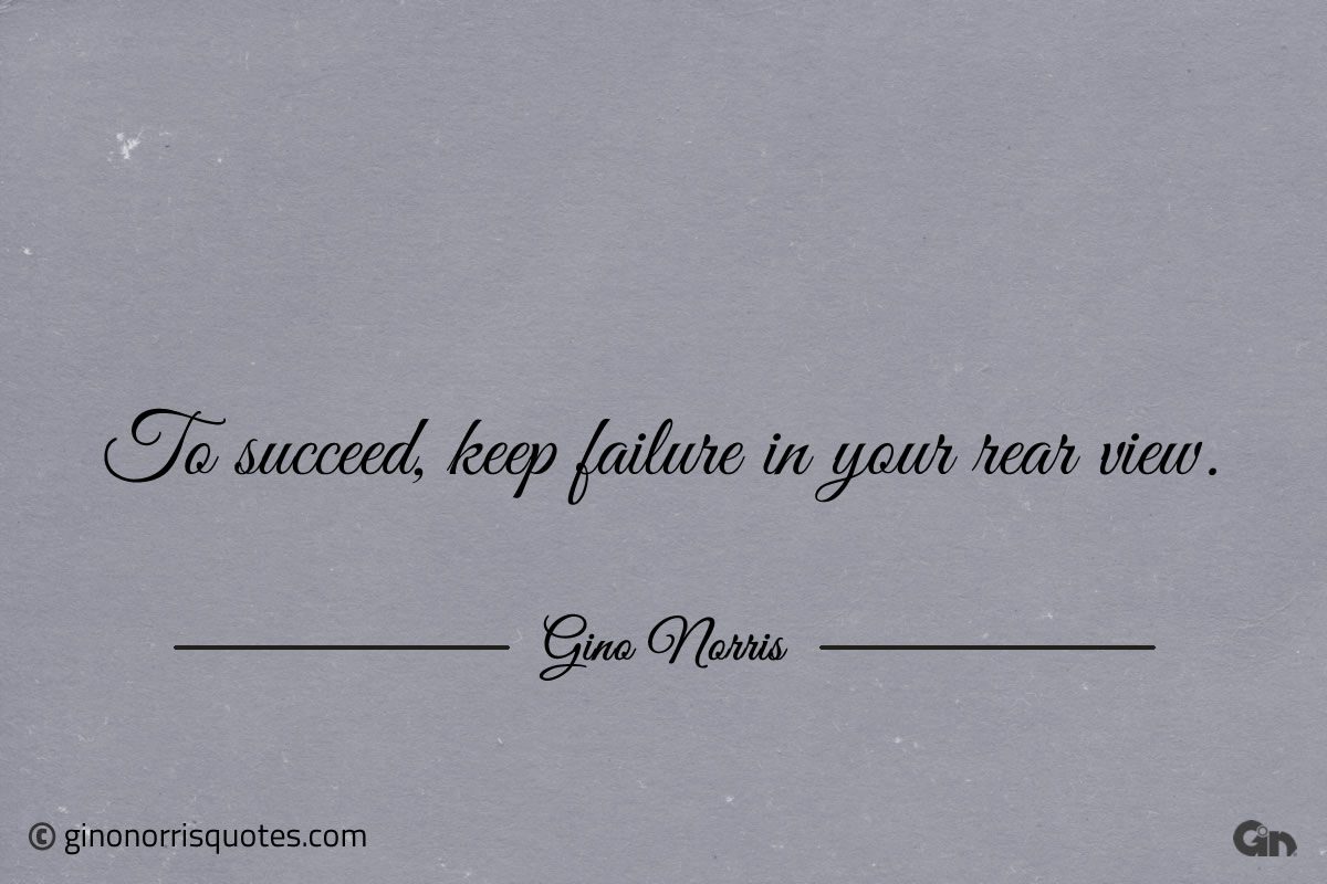 To succeed keep failure in your rear view ginonorrisquotes