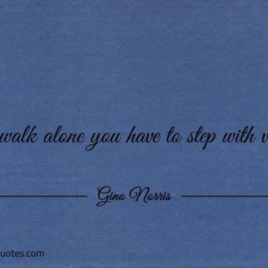 To walk alone you have to step with vision ginonorrisquotes