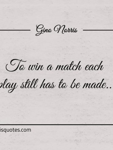 To win a match each play still has to be made ginonorrisquotes