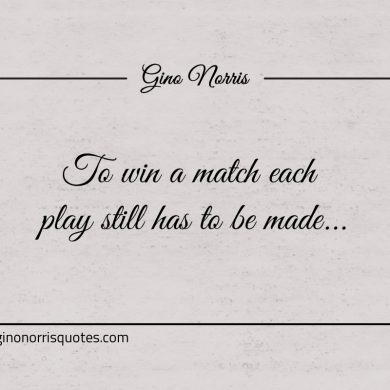 To win a match each play still has to be made ginonorrisquotes