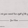 To win you cannot lose sight of the goal ginonorrisquotes