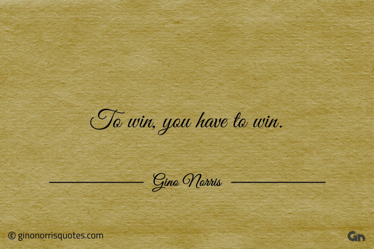 To win you have to win ginonorrisquotes