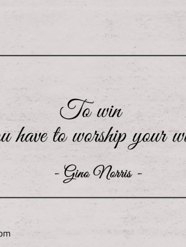 To win you have to worship your will ginonorrisquotes