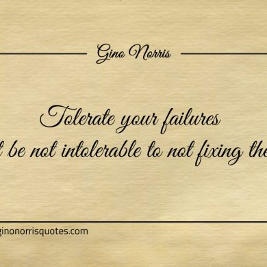 Tolerate your failures but be not intollerable to not fixing them ginonorrisquotes