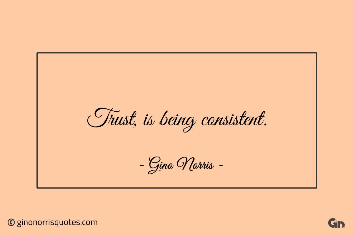 Trust is being consistent ginonorrisquotes