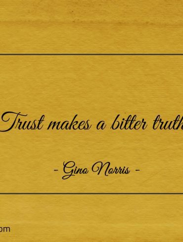 Trust makes a bitter truth ginonorrisquotes